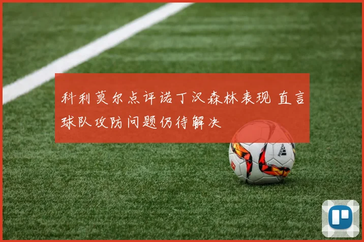 科利莫尔点评诺丁汉森林表现 直言球队攻防问题仍待解决