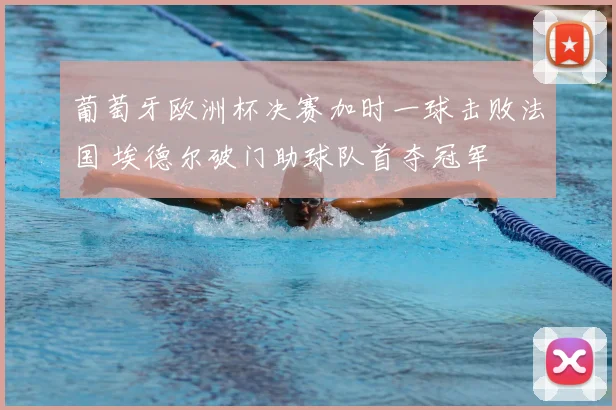 葡萄牙欧洲杯决赛加时一球击败法国 埃德尔破门助球队首夺冠军