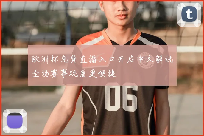 欧洲杯免费直播入口开启中文解说全场赛事观看更便捷