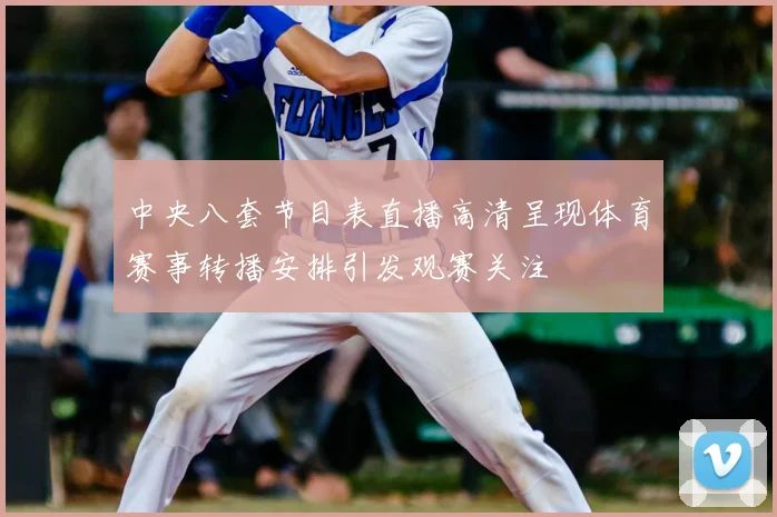 中央八套节目表直播高清呈现体育赛事转播安排引发观赛关注