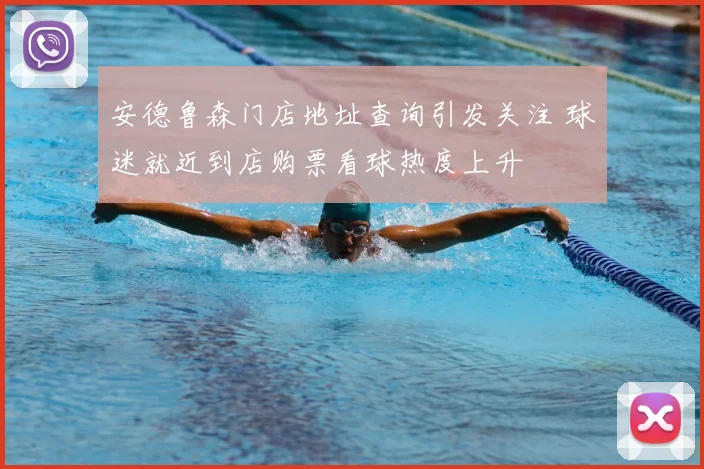 安德鲁森门店地址查询引发关注 球迷就近到店购票看球热度上升