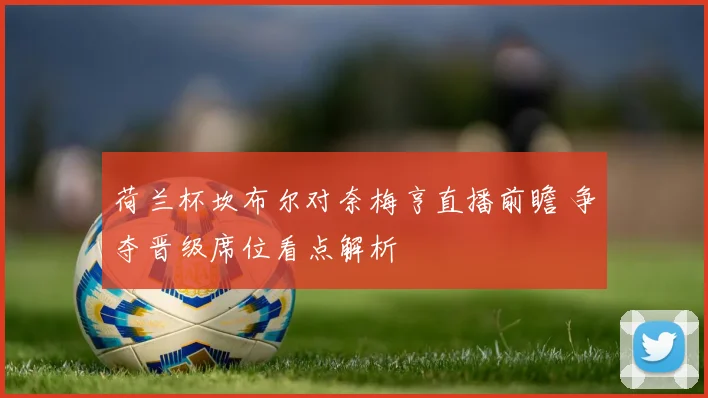 荷兰杯坎布尔对奈梅亨直播前瞻 争夺晋级席位看点解析