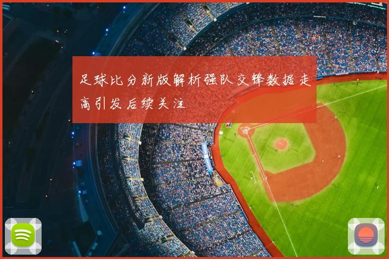 足球比分新版解析强队交锋数据走高引发后续关注