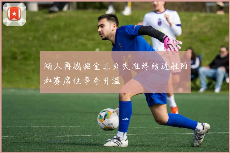 湖人再战掘金三分失准终结连胜附加赛席位争夺升温