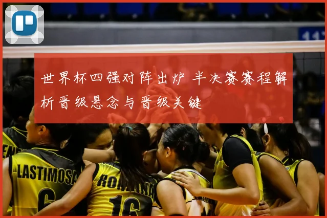 世界杯四强对阵出炉 半决赛赛程解析晋级悬念与晋级关键