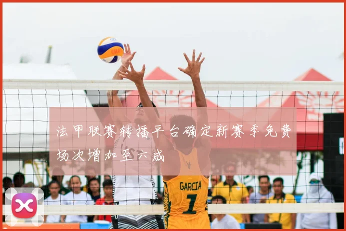 法甲联赛转播平台确定新赛季免费场次增加至六成