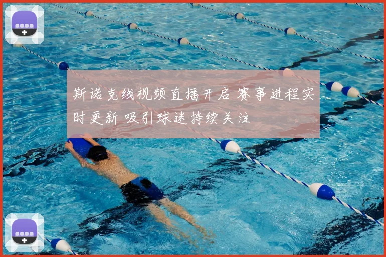 斯诺克线视频直播开启 赛事进程实时更新 吸引球迷持续关注