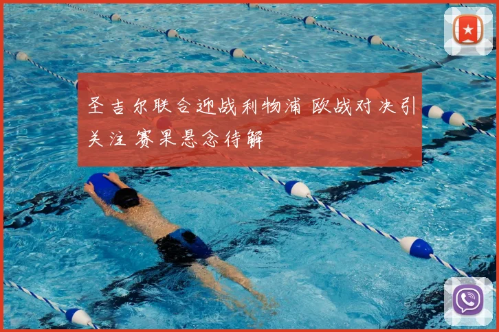 圣吉尔联合迎战利物浦 欧战对决引关注 赛果悬念待解