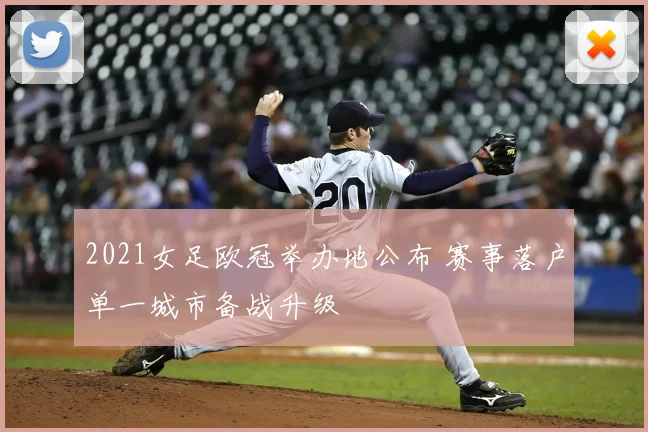 2021女足欧冠举办地公布 赛事落户单一城市备战升级