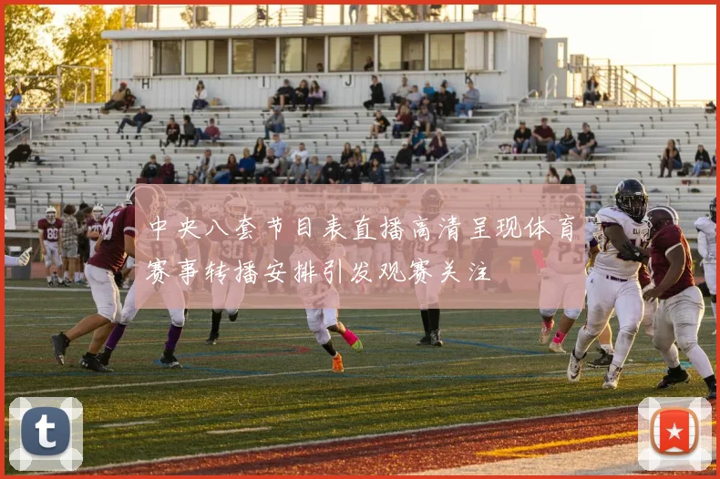中央八套节目表直播高清呈现体育赛事转播安排引发观赛关注