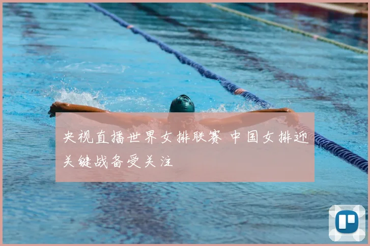 央视直播世界女排联赛 中国女排迎关键战备受关注