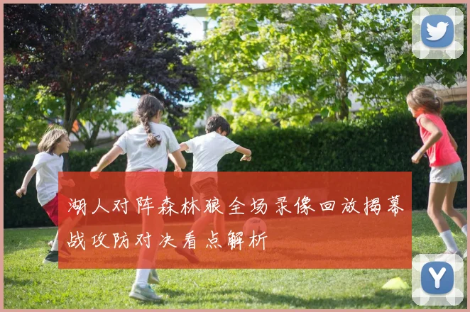 湖人对阵森林狼全场录像回放揭幕战攻防对决看点解析