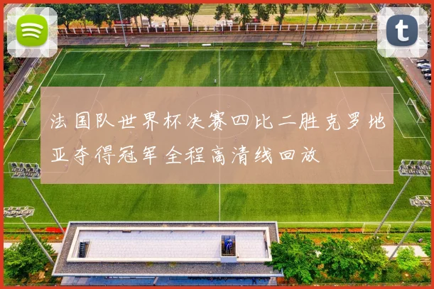 法国队世界杯决赛四比二胜克罗地亚夺得冠军全程高清线回放
