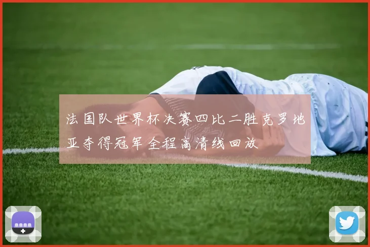 法国队世界杯决赛四比二胜克罗地亚夺得冠军全程高清线回放