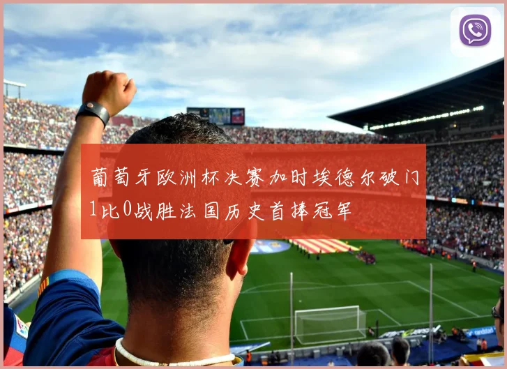 葡萄牙欧洲杯决赛加时埃德尔破门1比0战胜法国历史首捧冠军