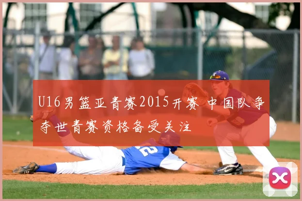 U16男篮亚青赛2015开赛 中国队争夺世青赛资格备受关注