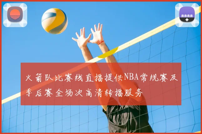 火箭队比赛线直播提供NBA常规赛及季后赛全场次高清转播服务