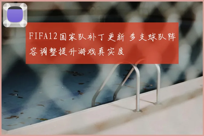 FIFA12国家队补丁更新 多支球队阵容调整提升游戏真实度