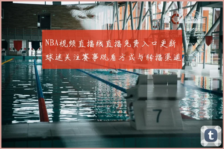 NBA视频直播线直播免费入口更新 球迷关注赛事观看方式与转播渠道变化
