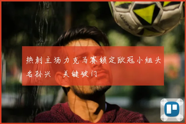 热刺主场力克马赛锁定欧冠小组头名孙兴慜关键破门