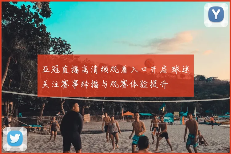 亚冠直播高清线观看入口开启 球迷关注赛事转播与观赛体验提升