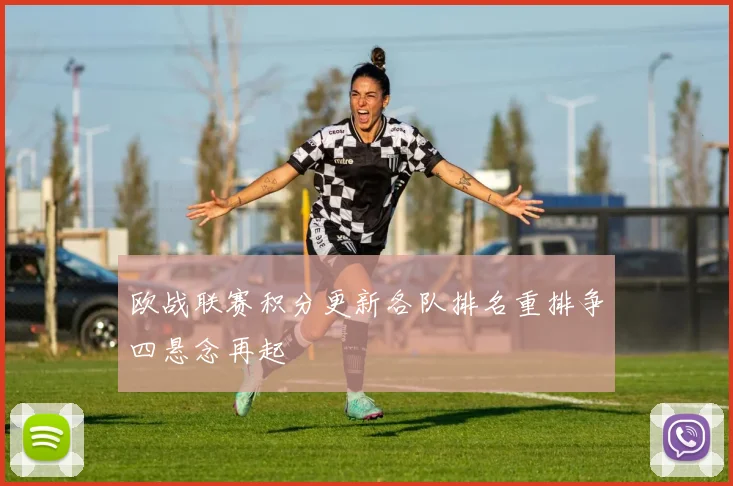 欧战联赛积分更新各队排名重排争四悬念再起