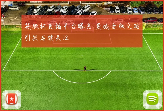 英联杯直播平台曝光 曼城晋级之路引发后续关注