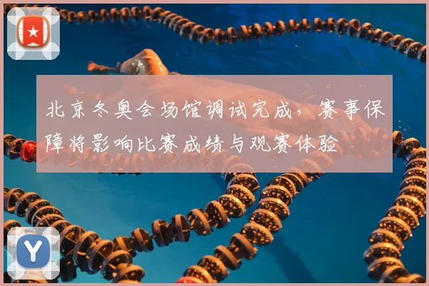 北京冬奥会场馆调试完成,赛事保障将影响比赛成绩与观赛体验