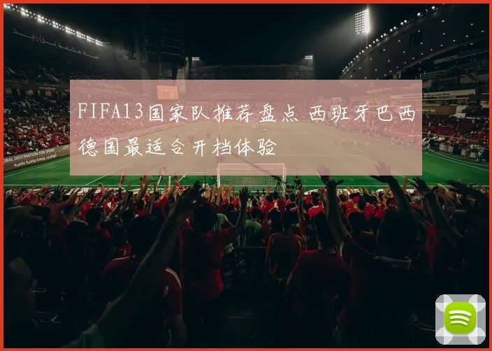 FIFA13国家队推荐盘点 西班牙巴西德国最适合开档体验