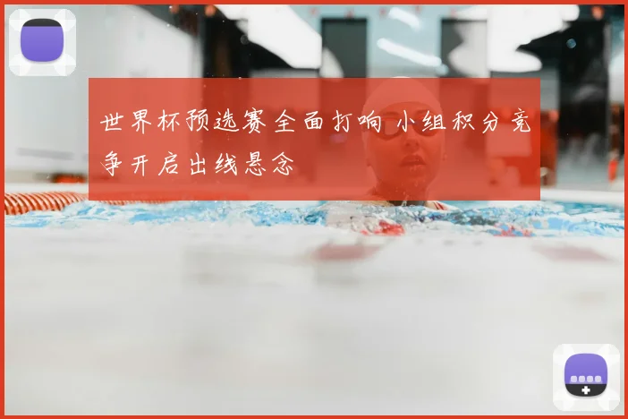 世界杯预选赛全面打响 小组积分竞争开启出线悬念