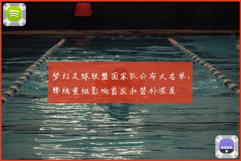 梦幻足球联盟国家队公布大名单,锋线重组影响首发和替补深度