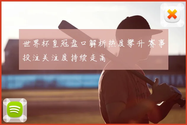 世界杯皇冠盘口解析热度攀升 赛事投注关注度持续走高