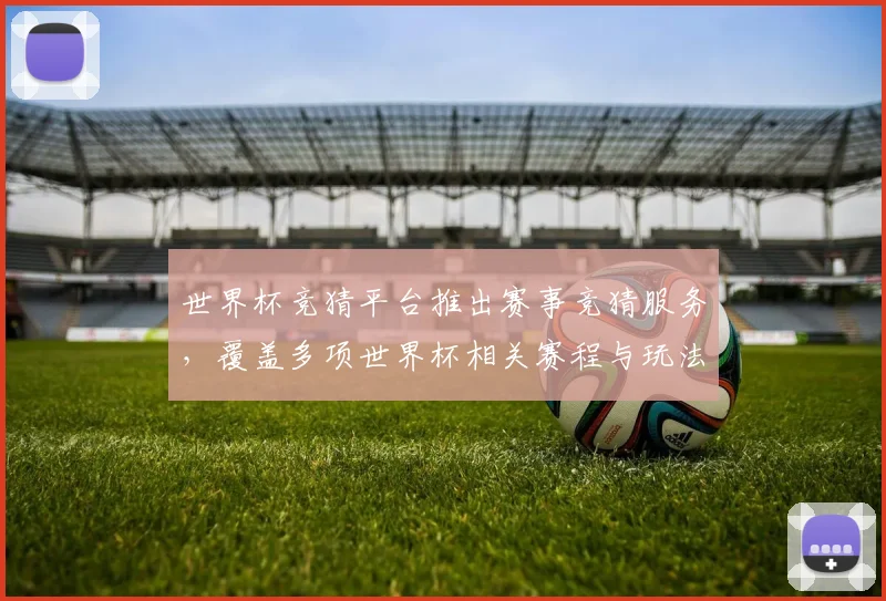 世界杯竞猜平台推出赛事竞猜服务，覆盖多项世界杯相关赛程与玩法