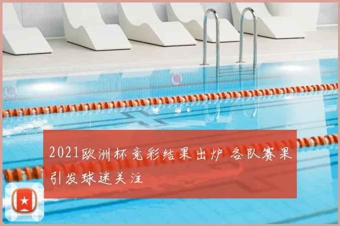 2021欧洲杯竞彩结果出炉 各队赛果引发球迷关注