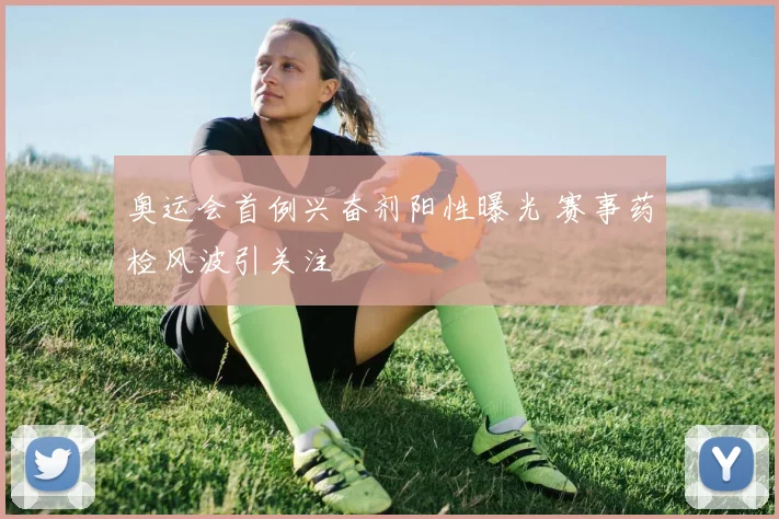 奥运会首例兴奋剂阳性曝光 赛事药检风波引关注