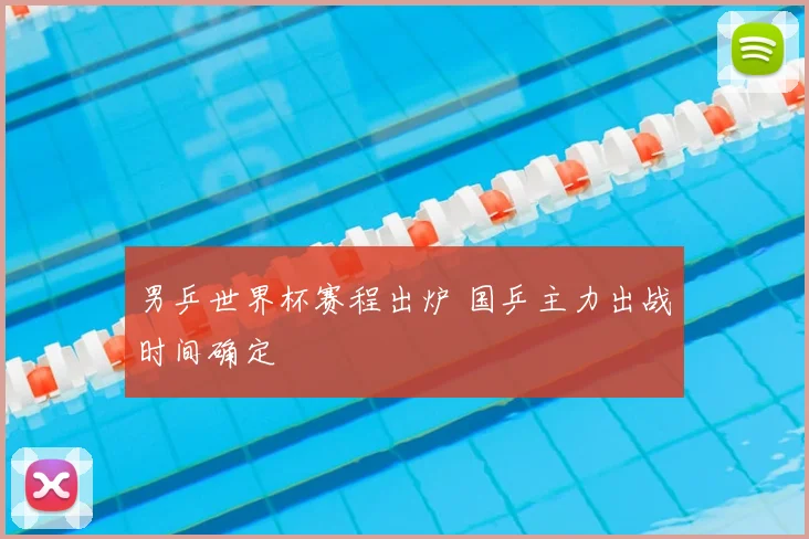 男乒世界杯赛程出炉 国乒主力出战时间确定