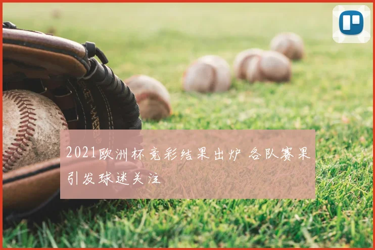 2021欧洲杯竞彩结果出炉 各队赛果引发球迷关注