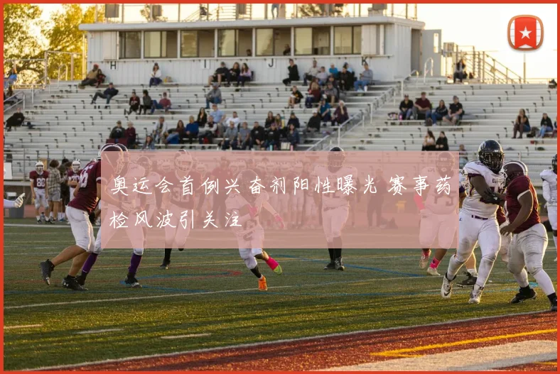 奥运会首例兴奋剂阳性曝光 赛事药检风波引关注