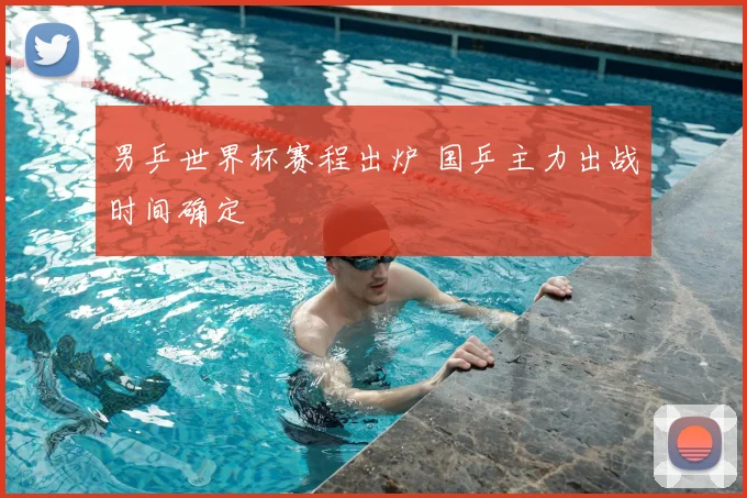 男乒世界杯赛程出炉 国乒主力出战时间确定